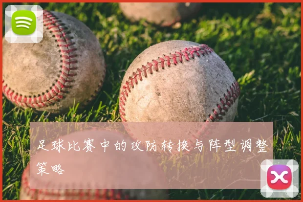足球比赛中的攻防转换与阵型调整策略