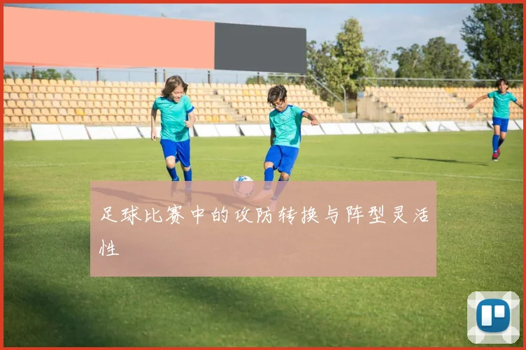 足球比赛中的攻防转换与阵型灵活性
