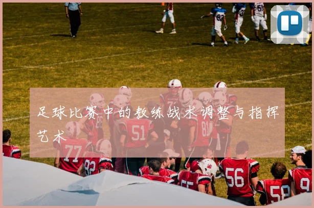足球比赛中的教练战术调整与指挥艺术