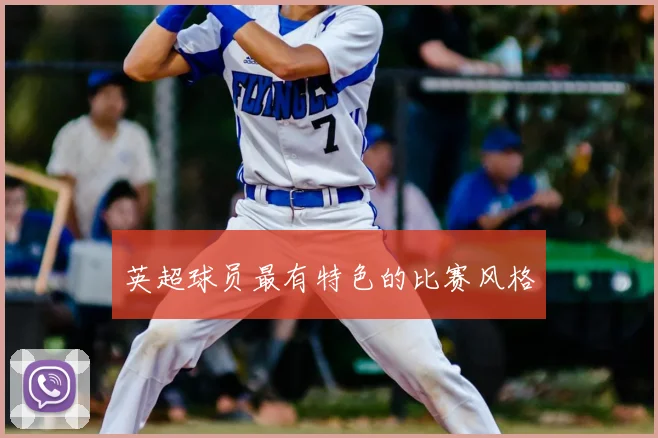 英超球员最有特色的比赛风格