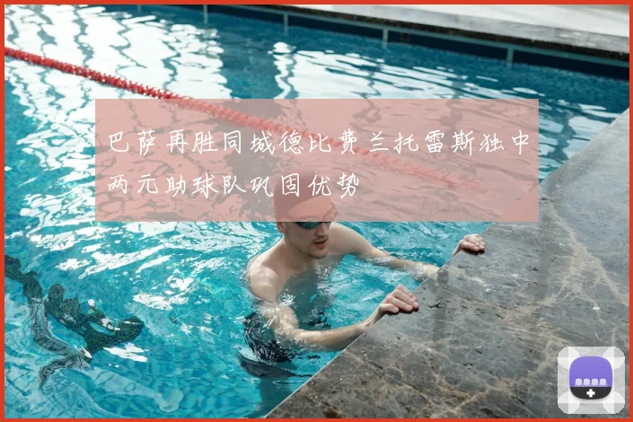 巴萨再胜同城德比费兰托雷斯独中两元助球队巩固优势